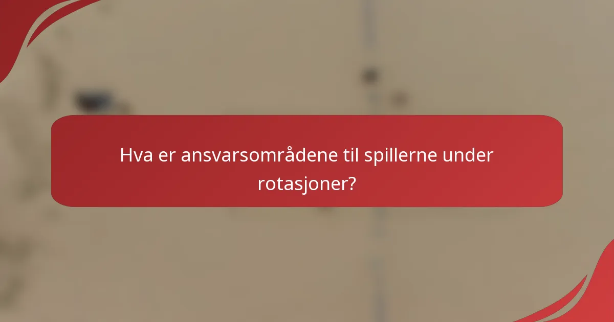 Hva er ansvarsområdene til spillerne under rotasjoner?