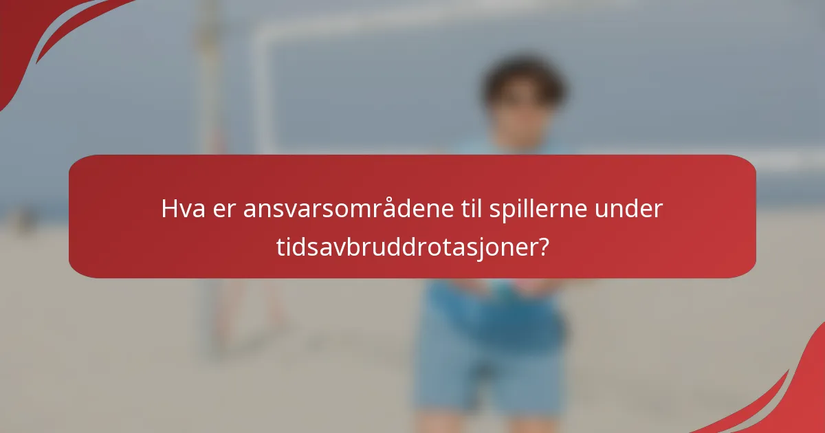 Hva er ansvarsområdene til spillerne under tidsavbruddrotasjoner?