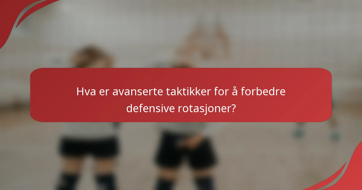 Hva er avanserte taktikker for å forbedre defensive rotasjoner?