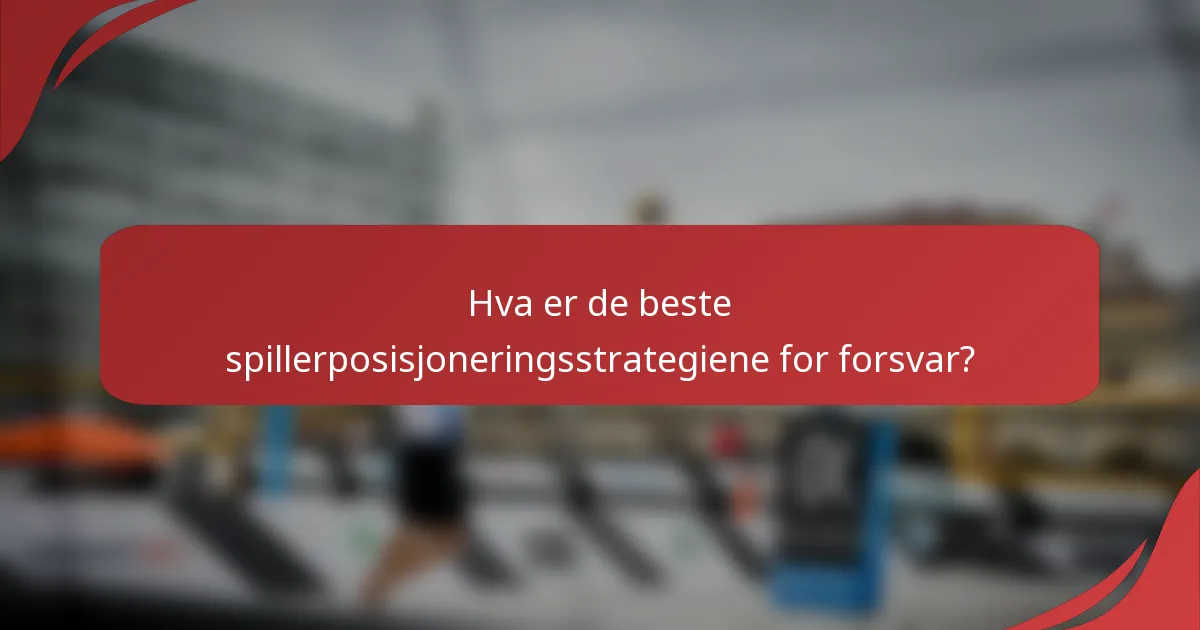 Hva er de beste spillerposisjoneringsstrategiene for forsvar?