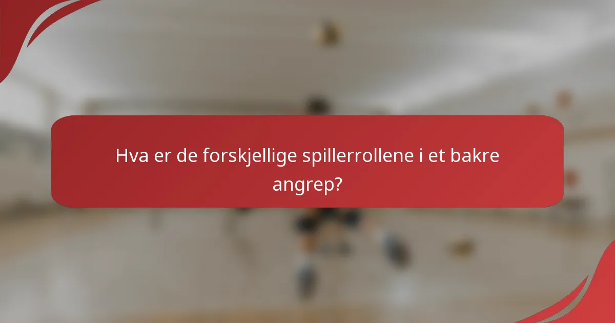 Hva er de forskjellige spillerrollene i et bakre angrep?