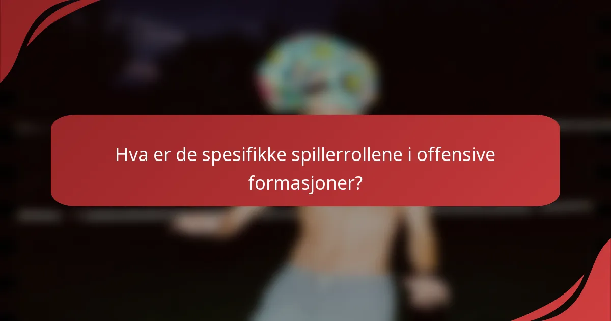 Hva er de spesifikke spillerrollene i offensive formasjoner?