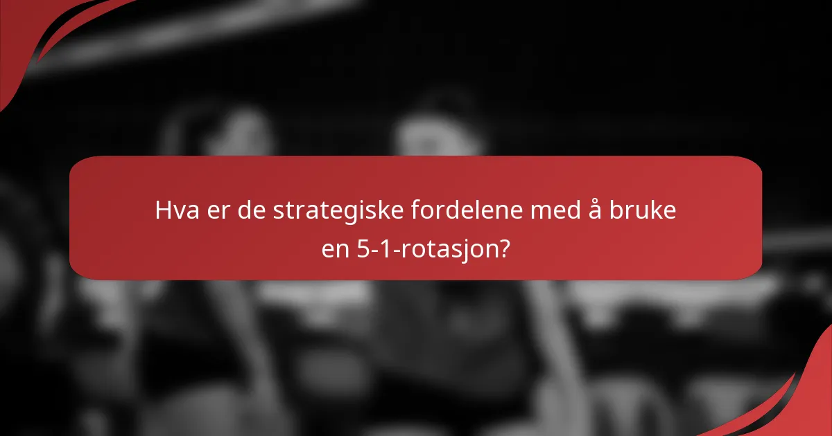 Hva er de strategiske fordelene med å bruke en 5-1-rotasjon?
