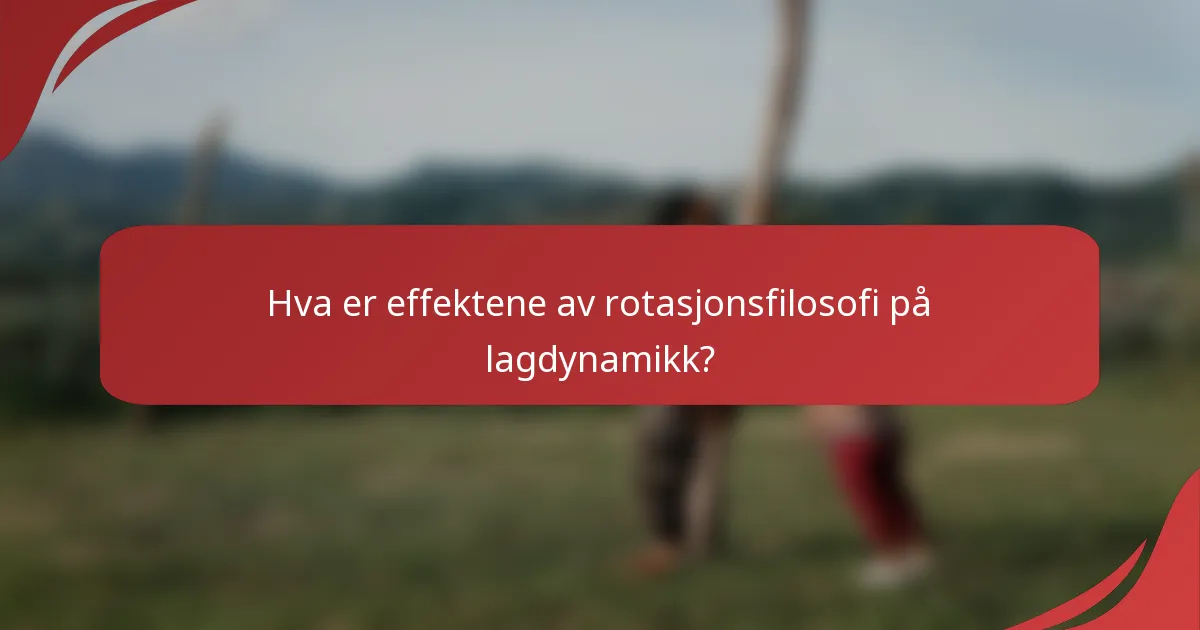 Hva er effektene av rotasjonsfilosofi på lagdynamikk?