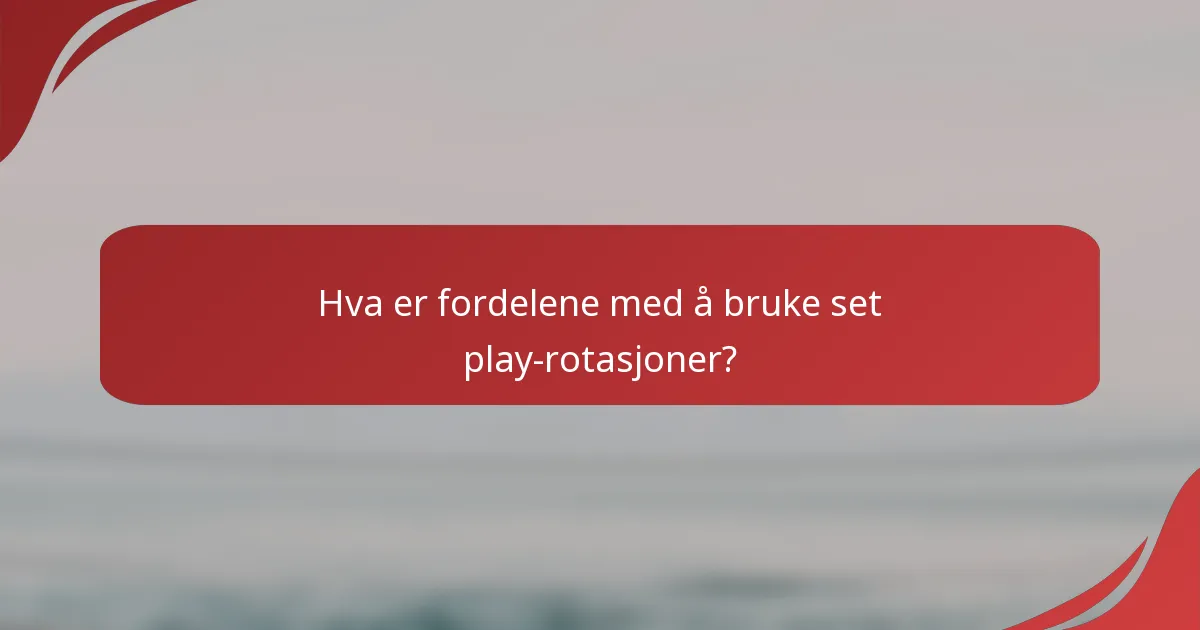 Hva er fordelene med å bruke set play-rotasjoner?