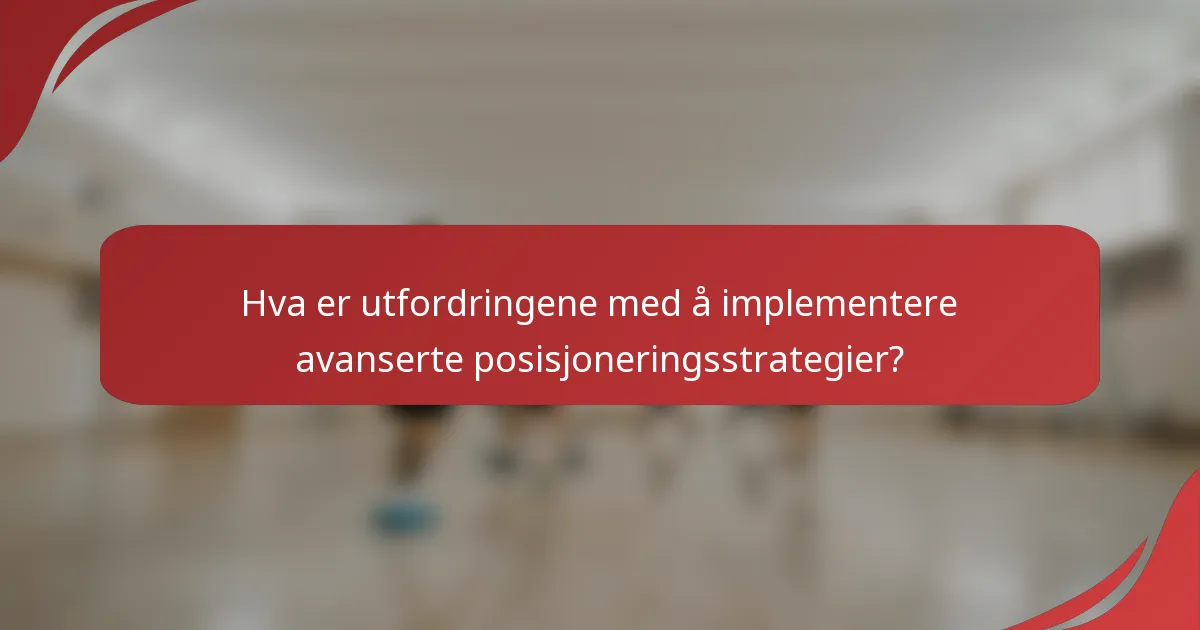 Hva er utfordringene med å implementere avanserte posisjoneringsstrategier?