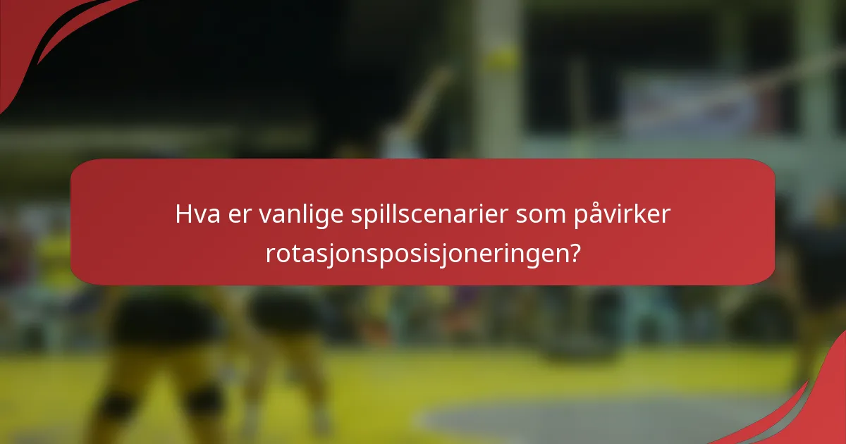 Hva er vanlige spillscenarier som påvirker rotasjonsposisjoneringen?
