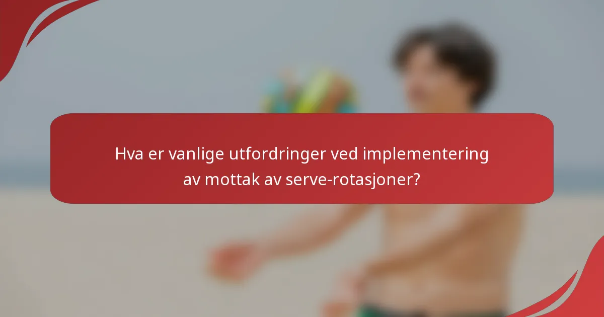 Hva er vanlige utfordringer ved implementering av mottak av serve-rotasjoner?