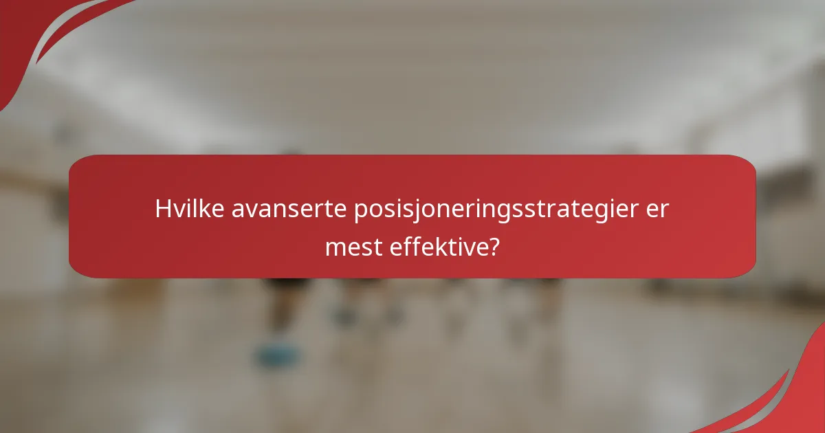 Hvilke avanserte posisjoneringsstrategier er mest effektive?