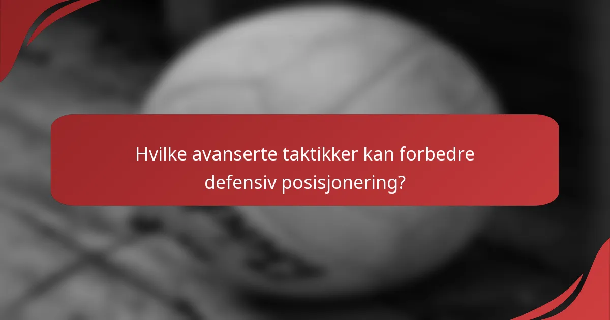Hvilke avanserte taktikker kan forbedre defensiv posisjonering?