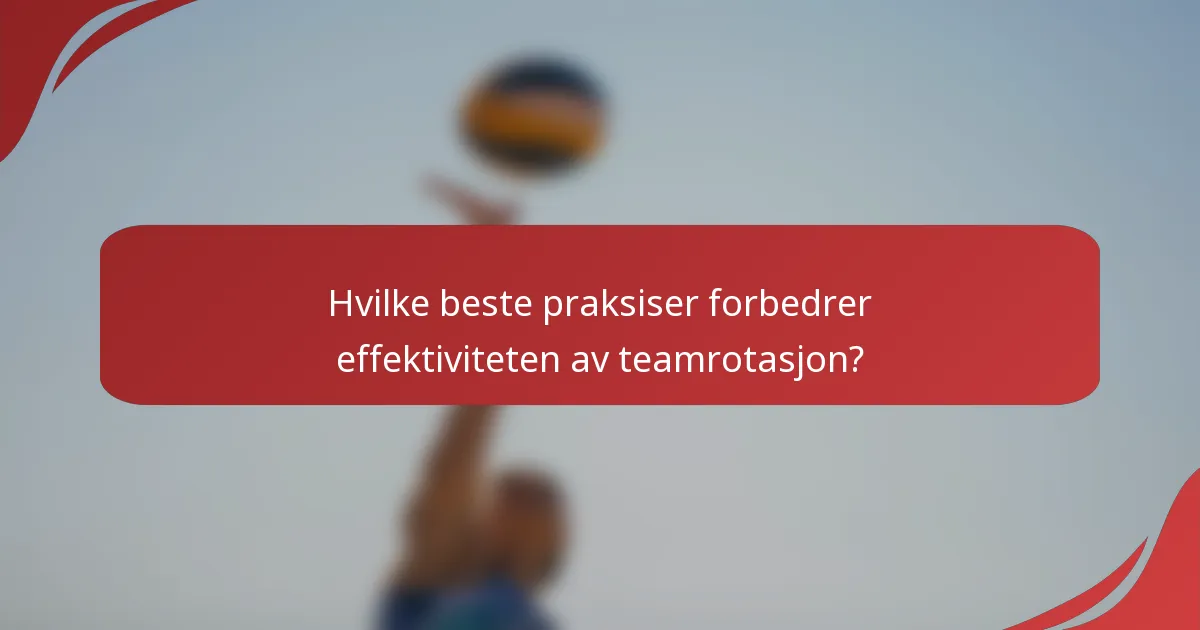 Hvilke beste praksiser forbedrer effektiviteten av teamrotasjon?