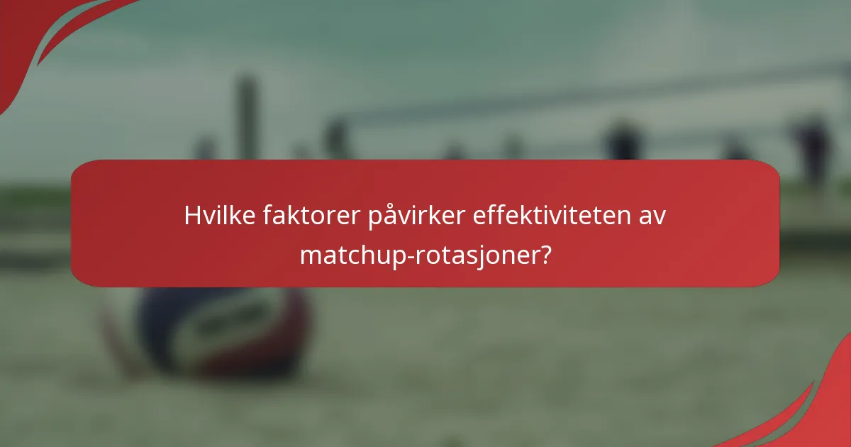 Hvilke faktorer påvirker effektiviteten av matchup-rotasjoner?