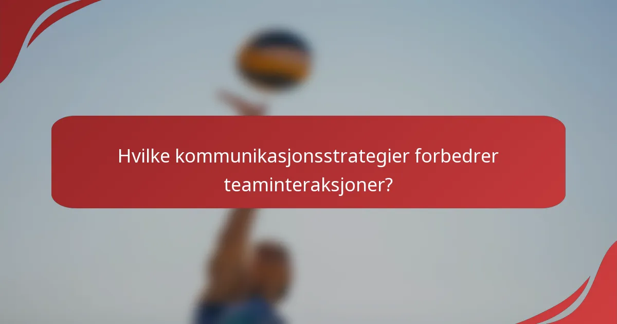 Hvilke kommunikasjonsstrategier forbedrer teaminteraksjoner?