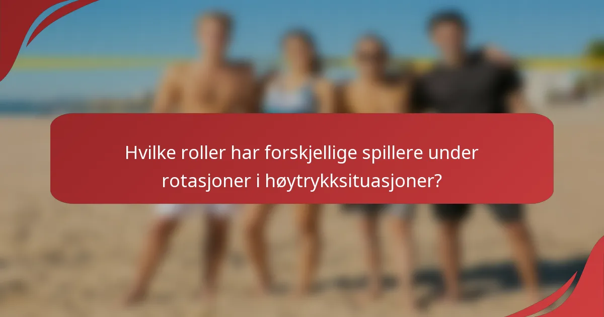 Hvilke roller har forskjellige spillere under rotasjoner i høytrykksituasjoner?
