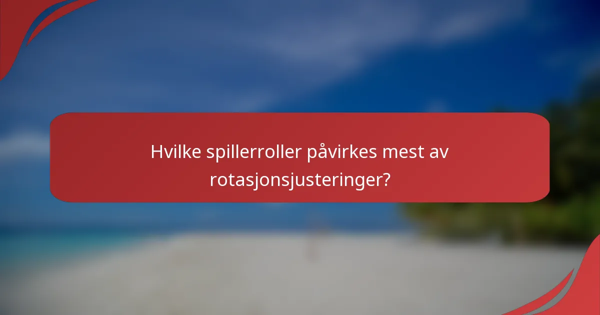 Hvilke spillerroller påvirkes mest av rotasjonsjusteringer?