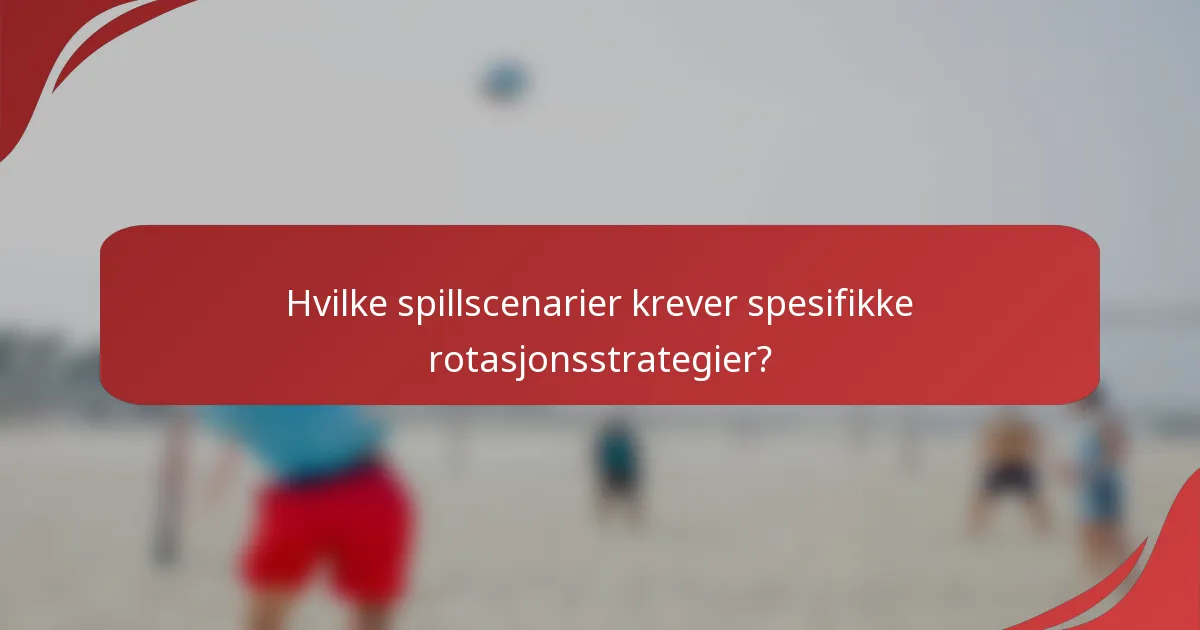 Hvilke spillscenarier krever spesifikke rotasjonsstrategier?