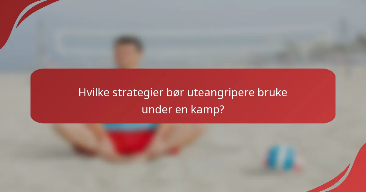 Hvilke strategier bør uteangripere bruke under en kamp?