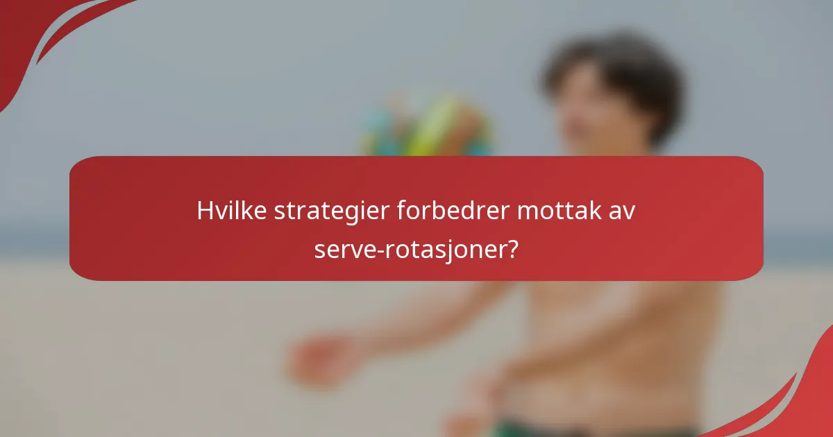 Hvilke strategier forbedrer mottak av serve-rotasjoner?