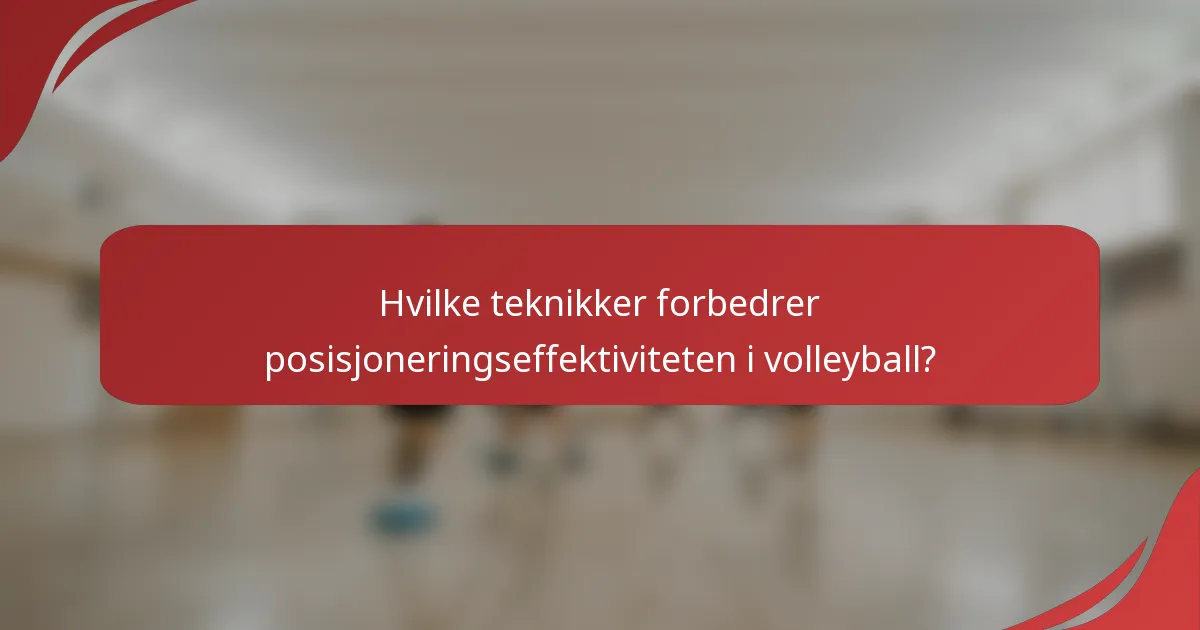 Hvilke teknikker forbedrer posisjoneringseffektiviteten i volleyball?