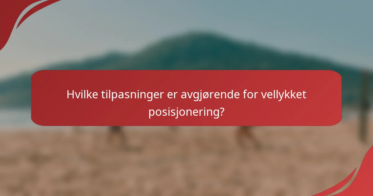 Hvilke tilpasninger er avgjørende for vellykket posisjonering?