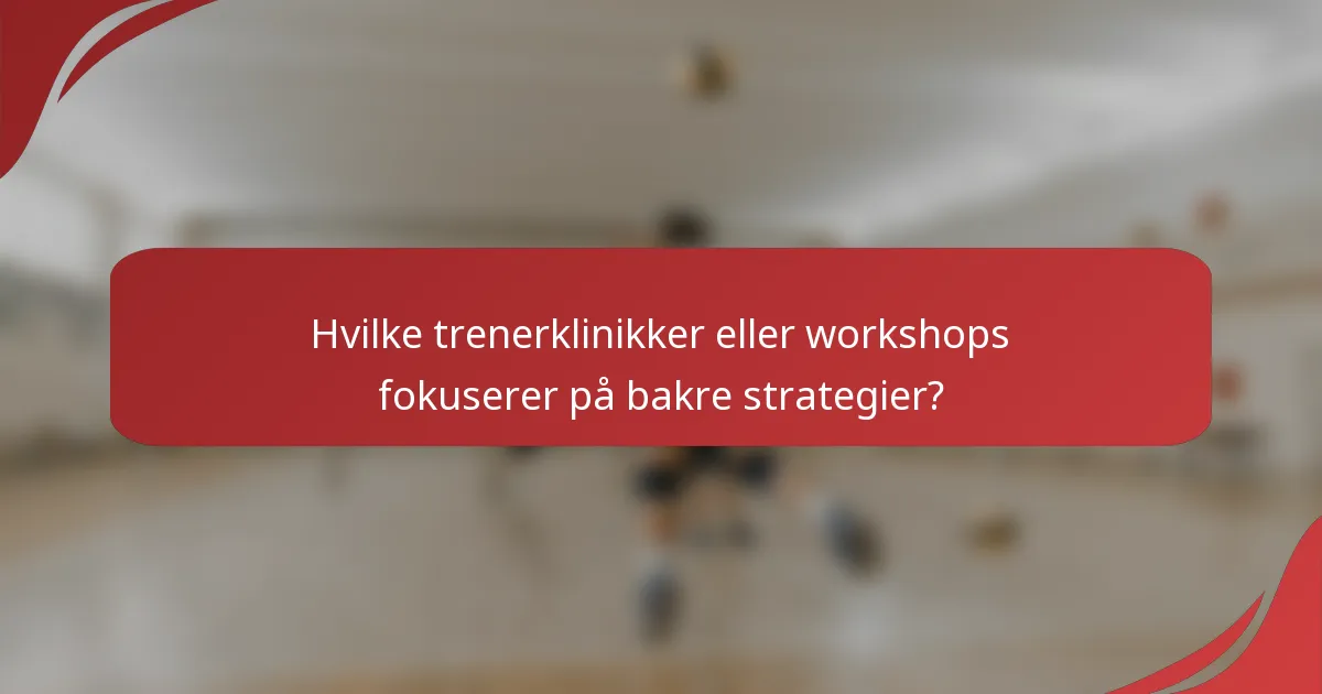 Hvilke trenerklinikker eller workshops fokuserer på bakre strategier?