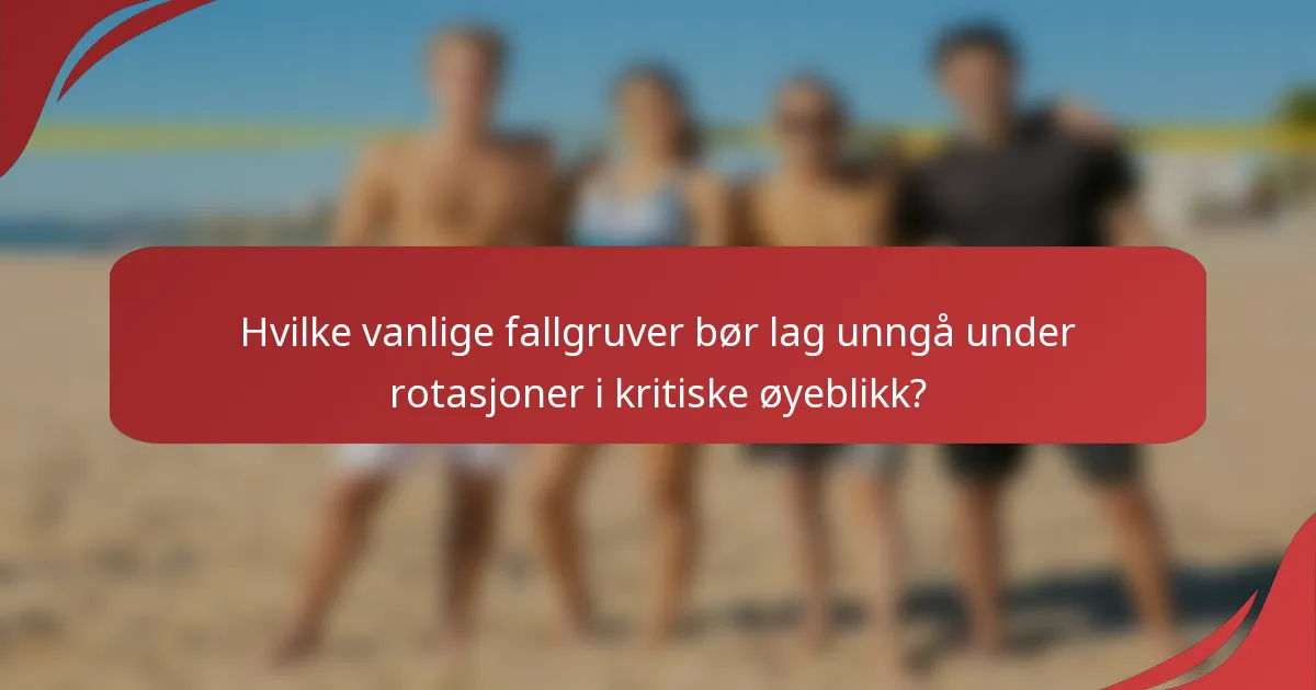 Hvilke vanlige fallgruver bør lag unngå under rotasjoner i kritiske øyeblikk?