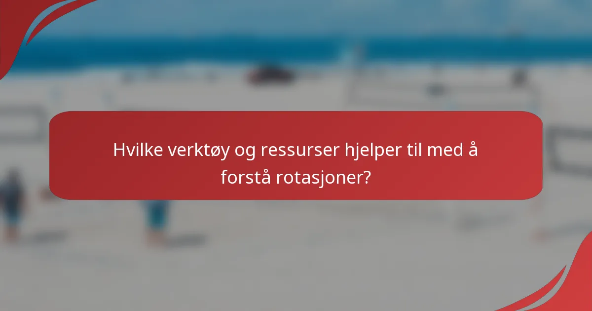 Hvilke verktøy og ressurser hjelper til med å forstå rotasjoner?