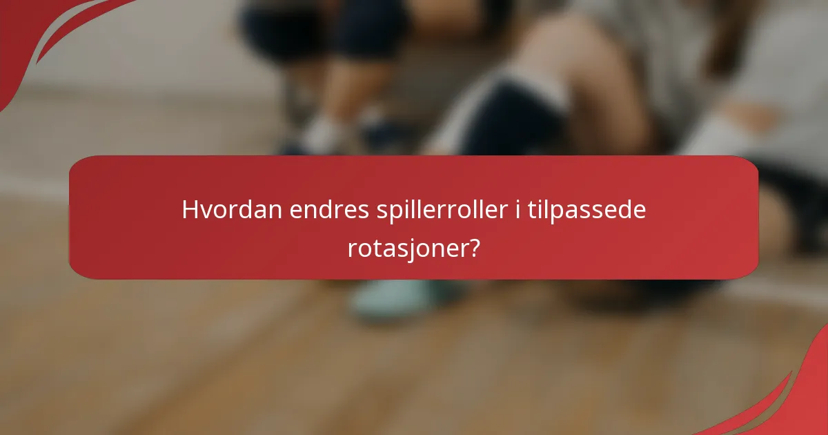 Hvordan endres spillerroller i tilpassede rotasjoner?