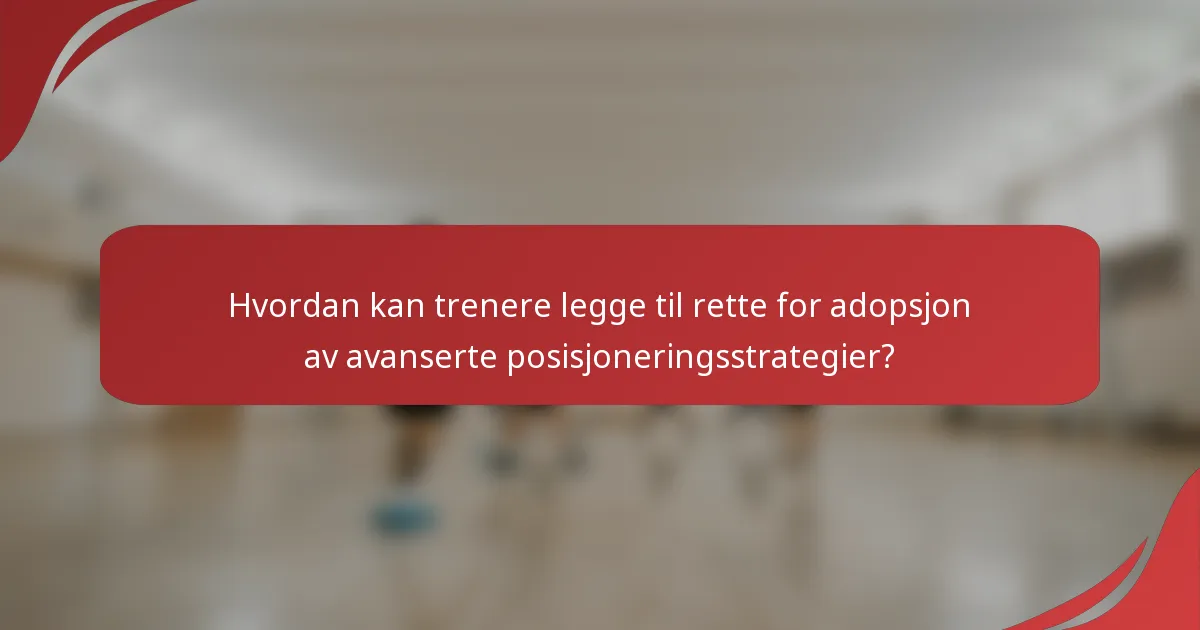Hvordan kan trenere legge til rette for adopsjon av avanserte posisjoneringsstrategier?