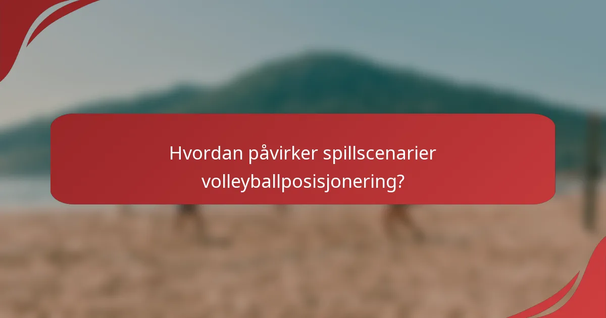 Hvordan påvirker spillscenarier volleyballposisjonering?