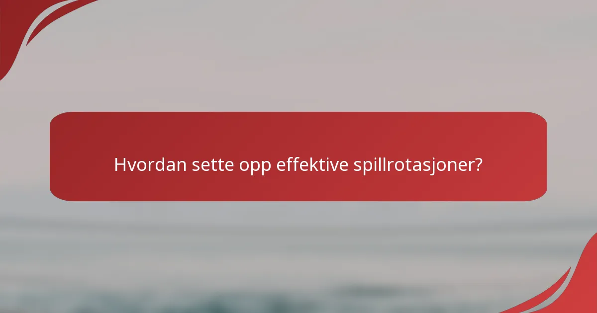 Hvordan sette opp effektive spillrotasjoner?