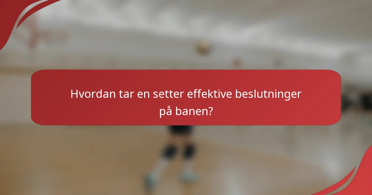 Hvordan tar en setter effektive beslutninger på banen?
