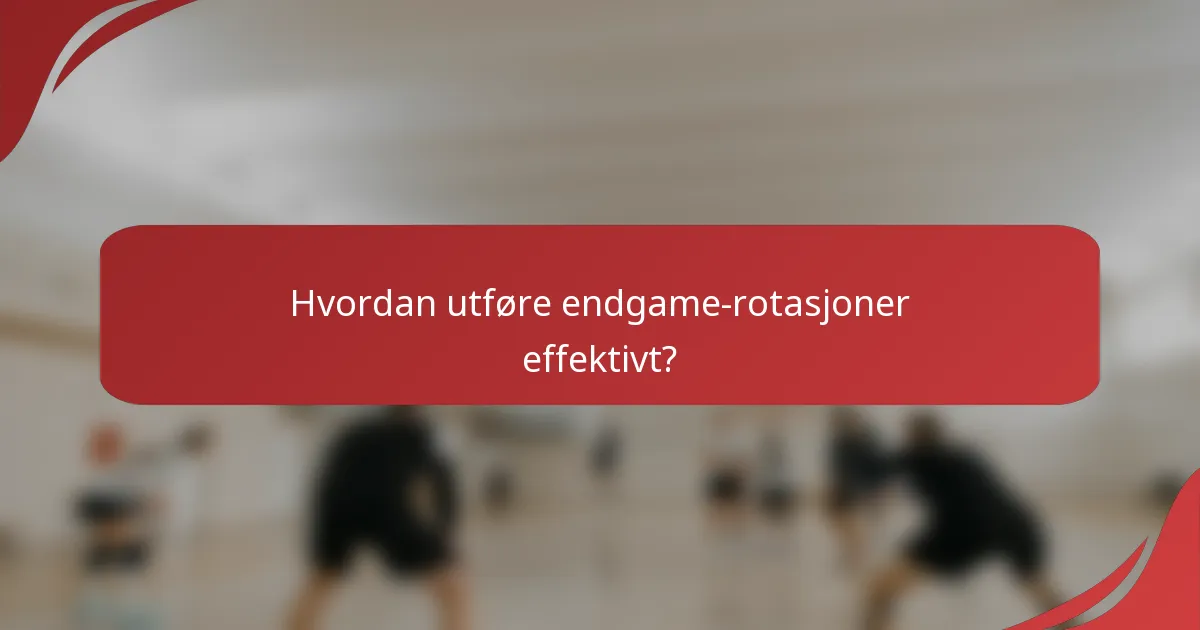 Hvordan utføre endgame-rotasjoner effektivt?