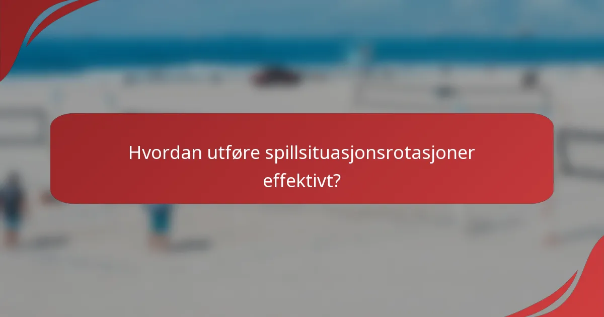 Hvordan utføre spillsituasjonsrotasjoner effektivt?