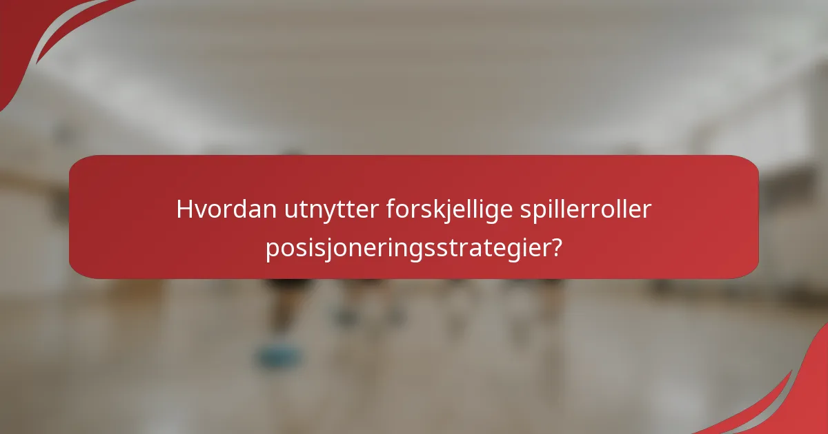 Hvordan utnytter forskjellige spillerroller posisjoneringsstrategier?
